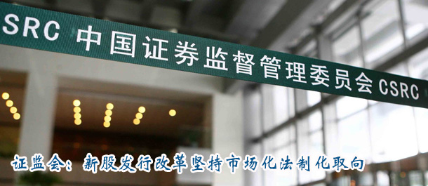 證監(jiān)會:新股發(fā)行改革堅(jiān)持市場化法制化取向