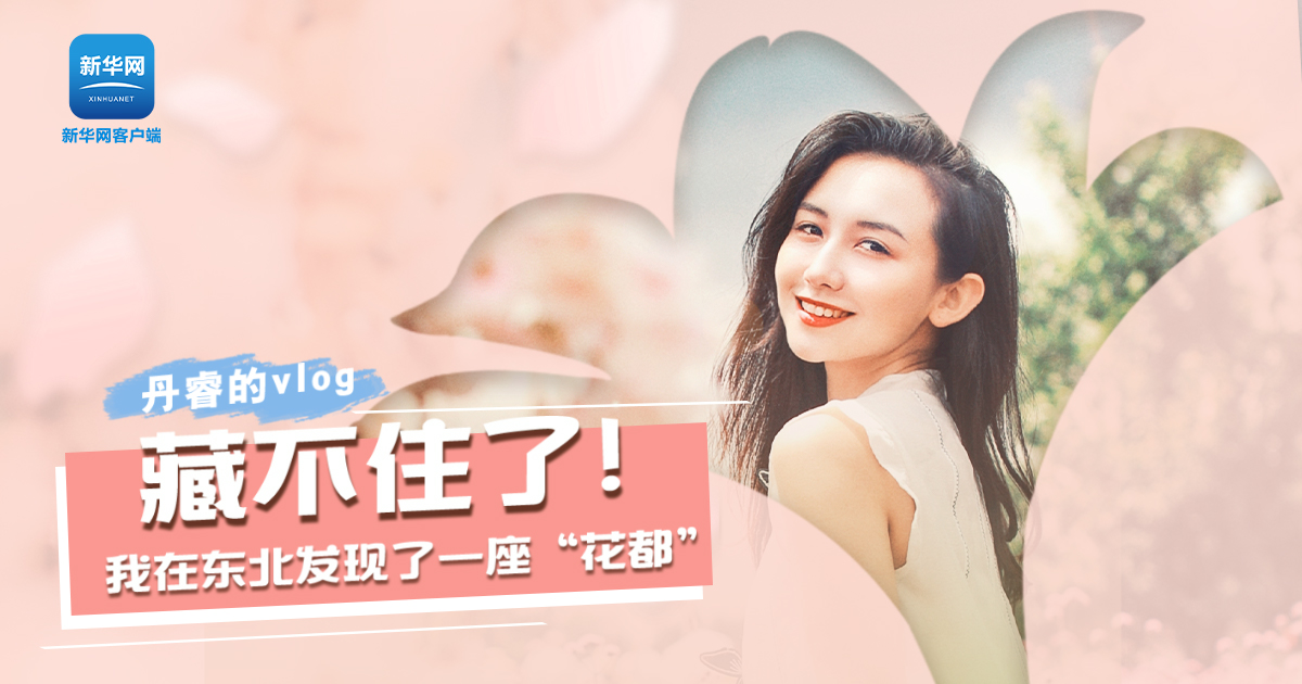 丹睿Vlog | 藏不住了！我在東北發(fā)現(xiàn)了一座“花都”