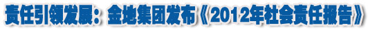 人本奠定長青基業(yè)，服務(wù)詮釋核心價值——金地集團(tuán)2012年社會責(zé)任報告